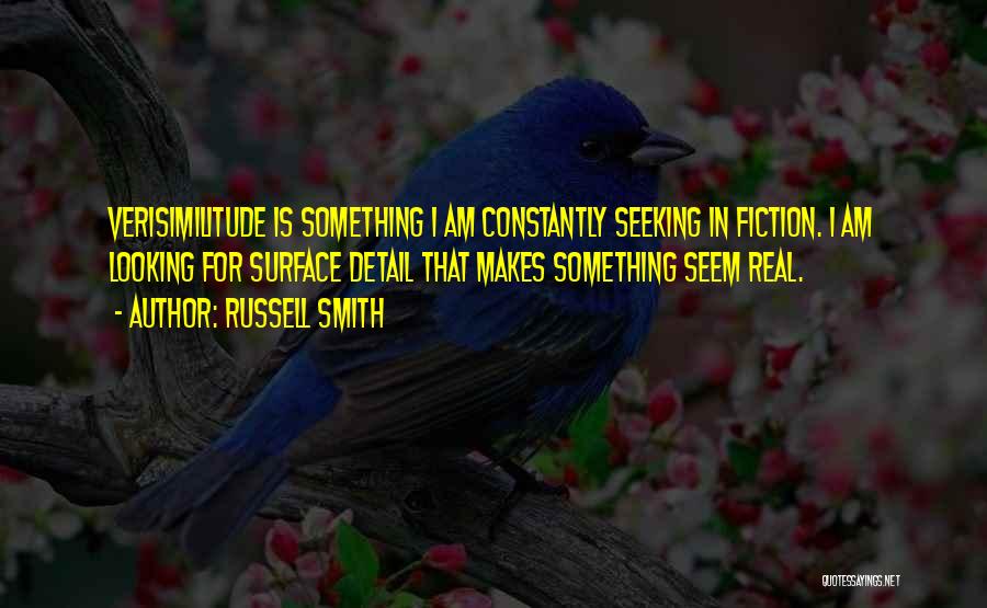 Russell Smith Quotes: Verisimilitude Is Something I Am Constantly Seeking In Fiction. I Am Looking For Surface Detail That Makes Something Seem Real.