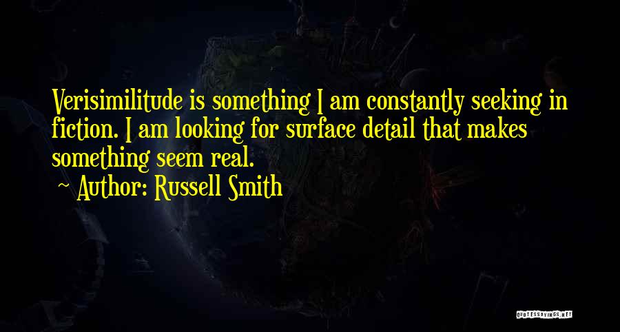 Russell Smith Quotes: Verisimilitude Is Something I Am Constantly Seeking In Fiction. I Am Looking For Surface Detail That Makes Something Seem Real.