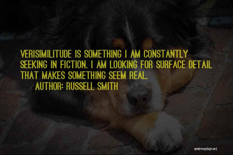 Russell Smith Quotes: Verisimilitude Is Something I Am Constantly Seeking In Fiction. I Am Looking For Surface Detail That Makes Something Seem Real.