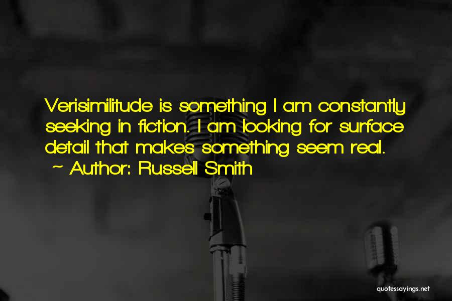 Russell Smith Quotes: Verisimilitude Is Something I Am Constantly Seeking In Fiction. I Am Looking For Surface Detail That Makes Something Seem Real.