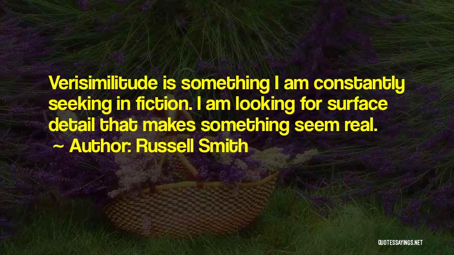Russell Smith Quotes: Verisimilitude Is Something I Am Constantly Seeking In Fiction. I Am Looking For Surface Detail That Makes Something Seem Real.