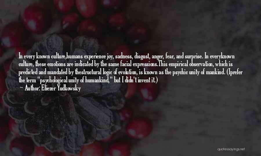 Eliezer Yudkowsky Quotes: In Every Known Culture,humans Experience Joy, Sadness, Disgust, Anger, Fear, And Surprise. In Everyknown Culture, These Emotions Are Indicated By