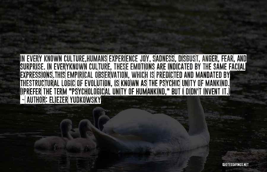 Eliezer Yudkowsky Quotes: In Every Known Culture,humans Experience Joy, Sadness, Disgust, Anger, Fear, And Surprise. In Everyknown Culture, These Emotions Are Indicated By