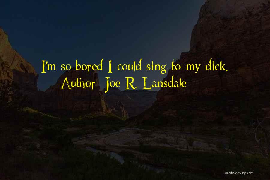 Joe R. Lansdale Quotes: I'm So Bored I Could Sing To My Dick.