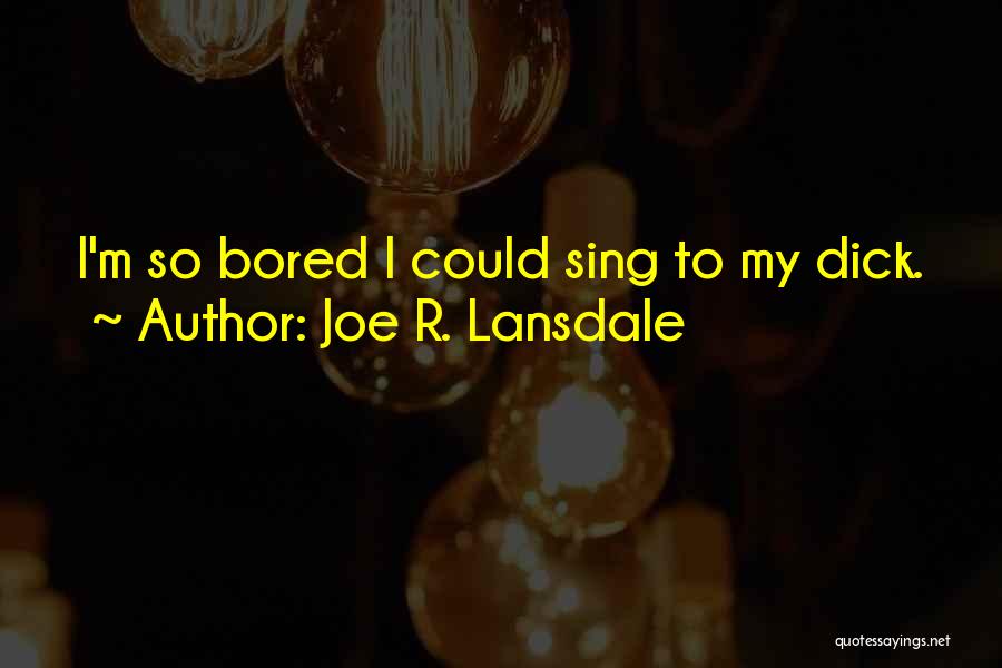 Joe R. Lansdale Quotes: I'm So Bored I Could Sing To My Dick.