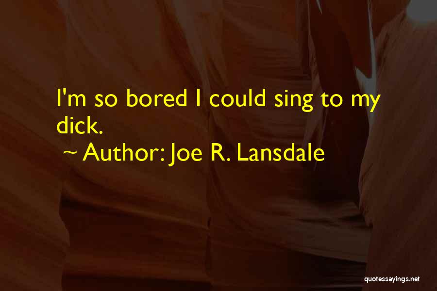 Joe R. Lansdale Quotes: I'm So Bored I Could Sing To My Dick.