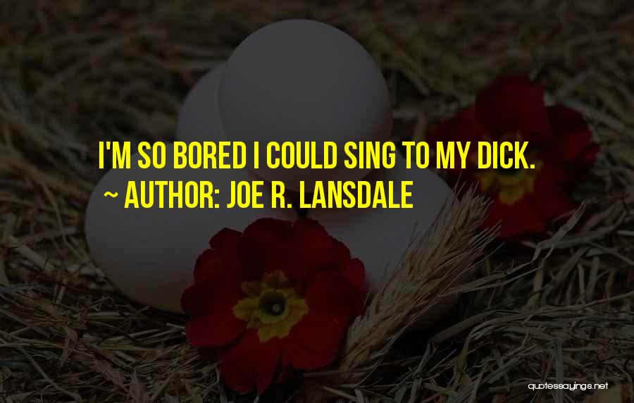 Joe R. Lansdale Quotes: I'm So Bored I Could Sing To My Dick.