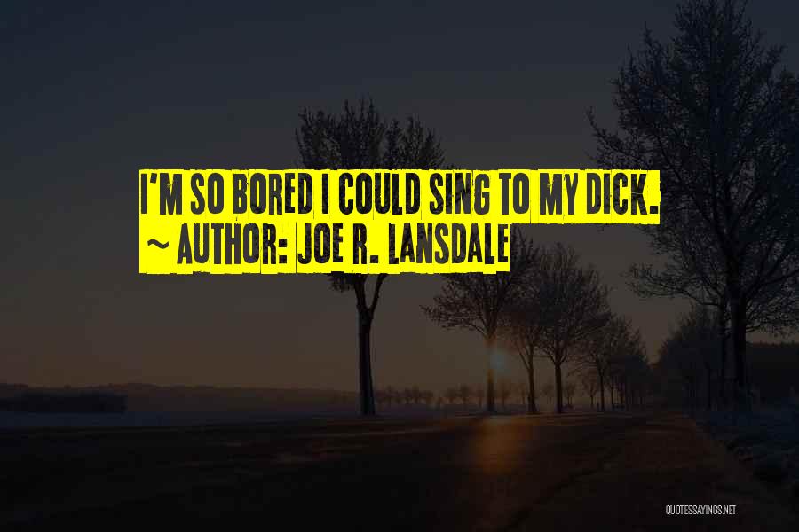 Joe R. Lansdale Quotes: I'm So Bored I Could Sing To My Dick.