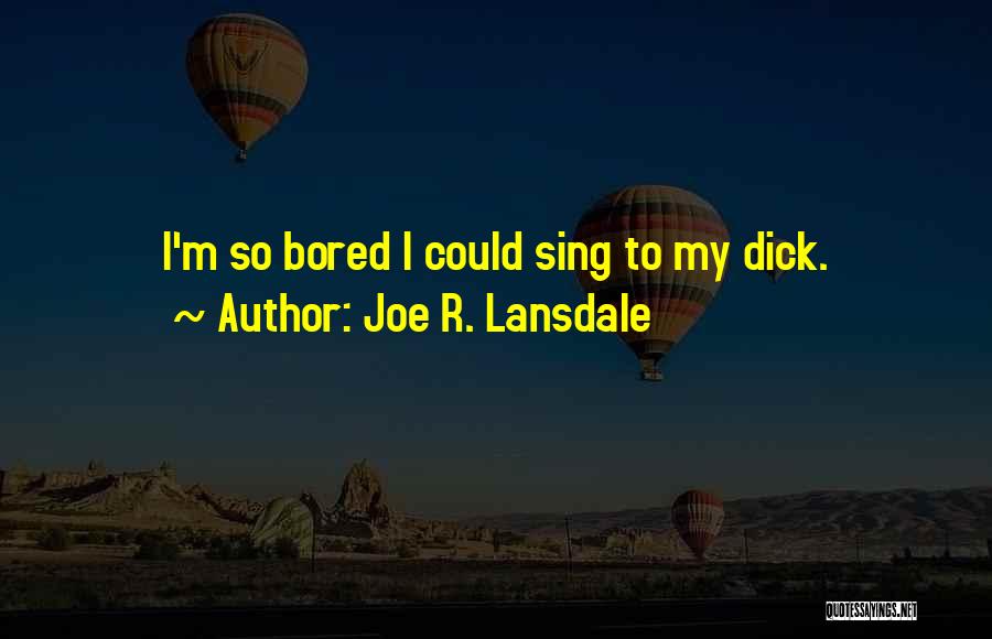 Joe R. Lansdale Quotes: I'm So Bored I Could Sing To My Dick.
