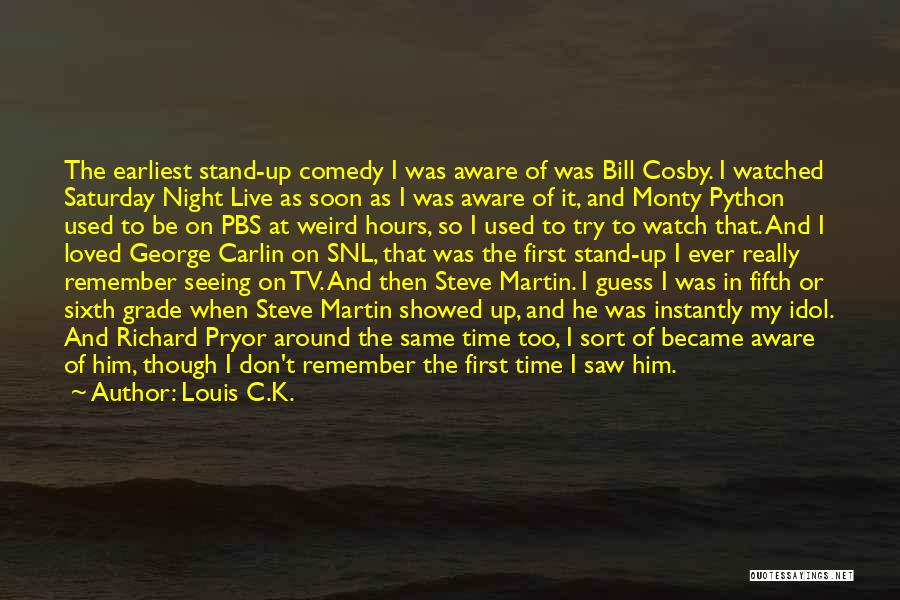 Louis C.K. Quotes: The Earliest Stand-up Comedy I Was Aware Of Was Bill Cosby. I Watched Saturday Night Live As Soon As I