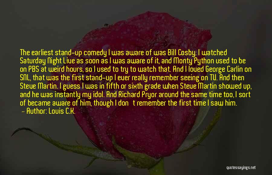 Louis C.K. Quotes: The Earliest Stand-up Comedy I Was Aware Of Was Bill Cosby. I Watched Saturday Night Live As Soon As I