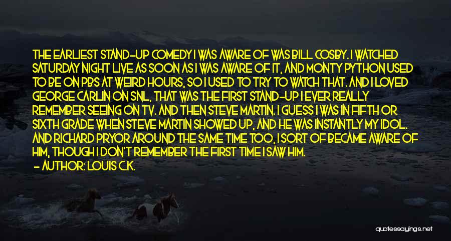 Louis C.K. Quotes: The Earliest Stand-up Comedy I Was Aware Of Was Bill Cosby. I Watched Saturday Night Live As Soon As I