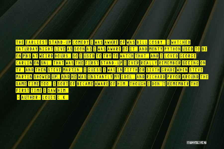 Louis C.K. Quotes: The Earliest Stand-up Comedy I Was Aware Of Was Bill Cosby. I Watched Saturday Night Live As Soon As I