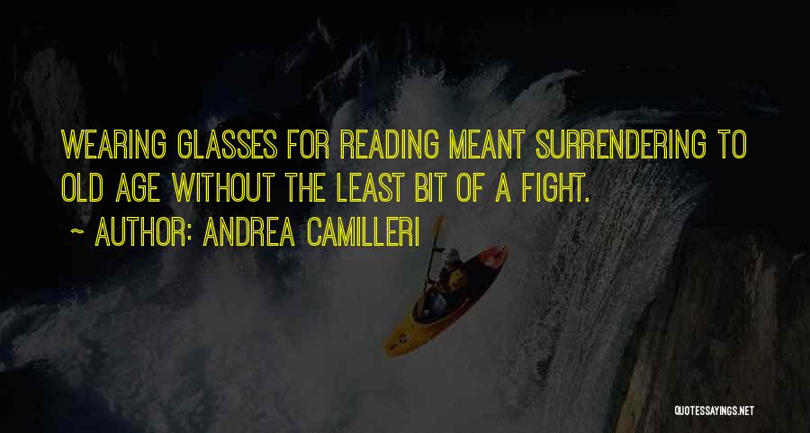 Andrea Camilleri Quotes: Wearing Glasses For Reading Meant Surrendering To Old Age Without The Least Bit Of A Fight.