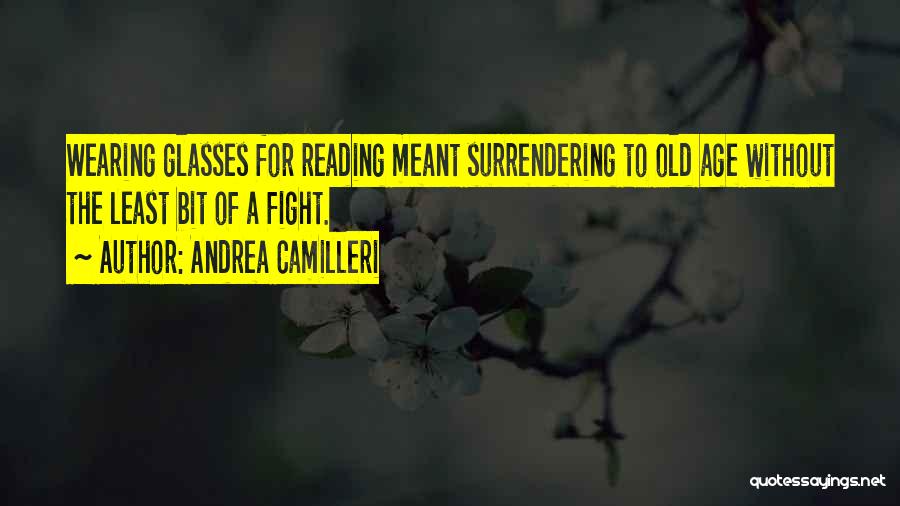 Andrea Camilleri Quotes: Wearing Glasses For Reading Meant Surrendering To Old Age Without The Least Bit Of A Fight.