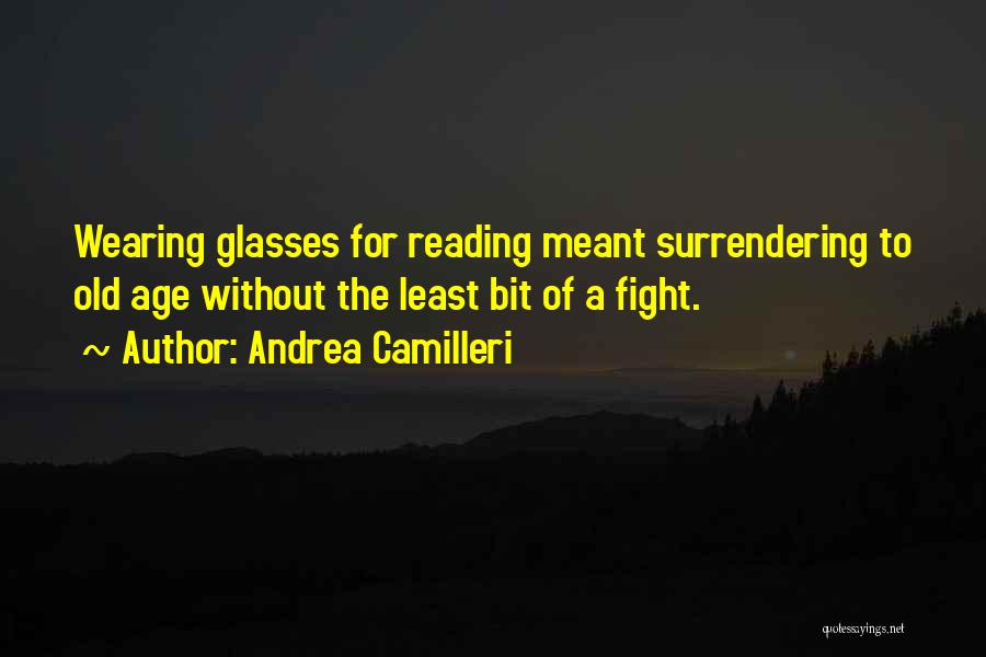 Andrea Camilleri Quotes: Wearing Glasses For Reading Meant Surrendering To Old Age Without The Least Bit Of A Fight.