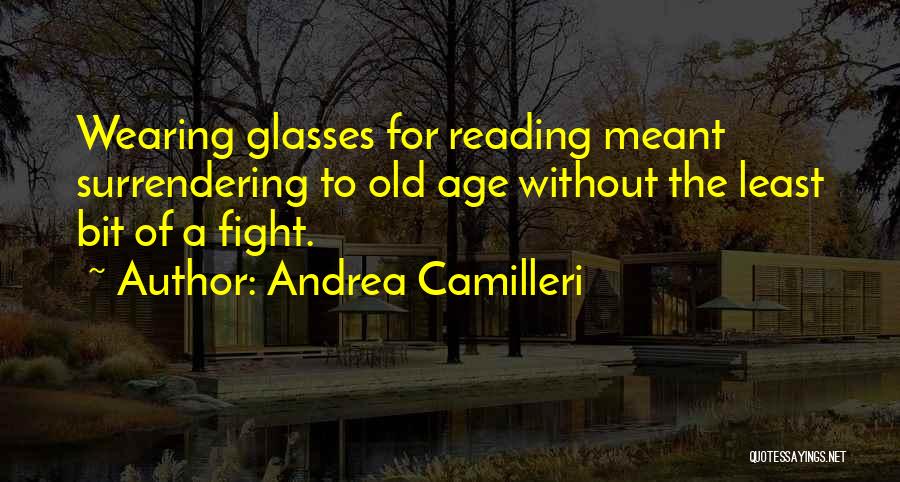 Andrea Camilleri Quotes: Wearing Glasses For Reading Meant Surrendering To Old Age Without The Least Bit Of A Fight.