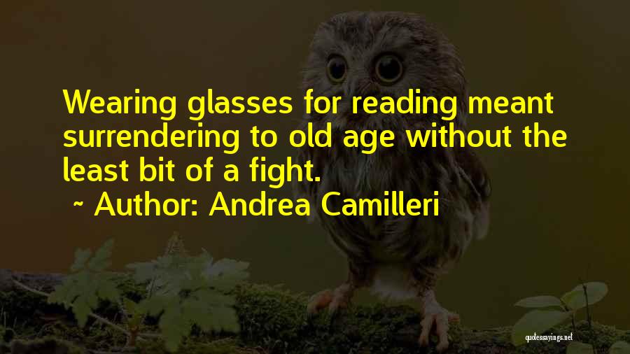 Andrea Camilleri Quotes: Wearing Glasses For Reading Meant Surrendering To Old Age Without The Least Bit Of A Fight.