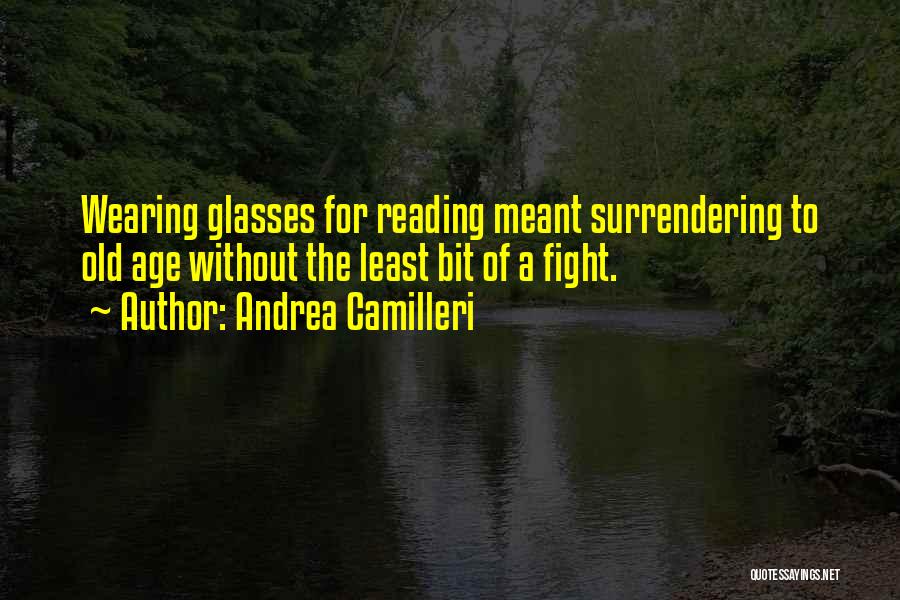 Andrea Camilleri Quotes: Wearing Glasses For Reading Meant Surrendering To Old Age Without The Least Bit Of A Fight.