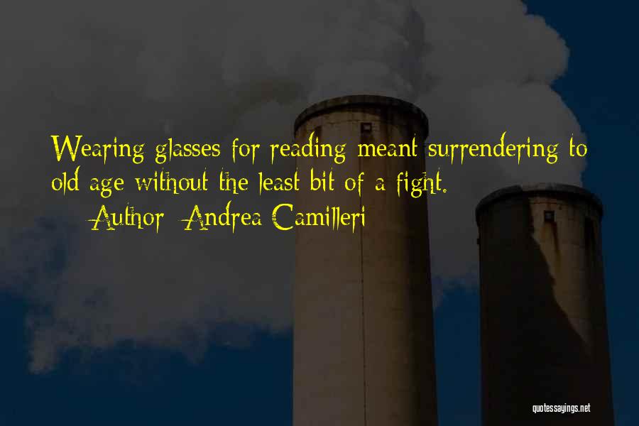 Andrea Camilleri Quotes: Wearing Glasses For Reading Meant Surrendering To Old Age Without The Least Bit Of A Fight.