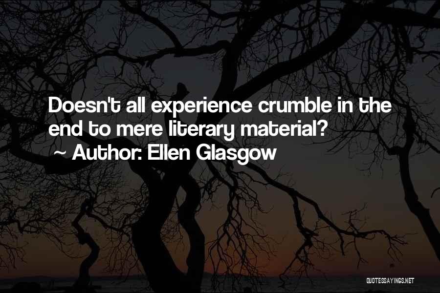 Ellen Glasgow Quotes: Doesn't All Experience Crumble In The End To Mere Literary Material?