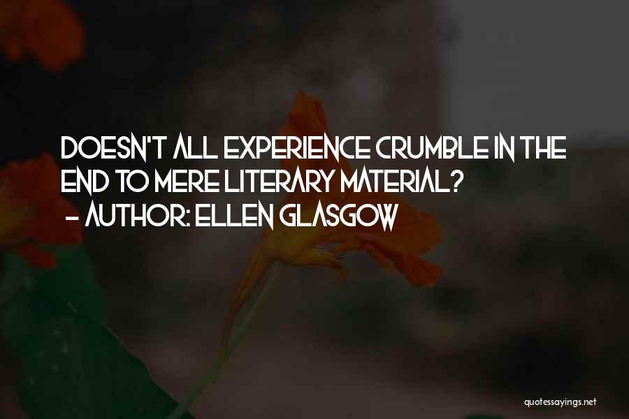 Ellen Glasgow Quotes: Doesn't All Experience Crumble In The End To Mere Literary Material?