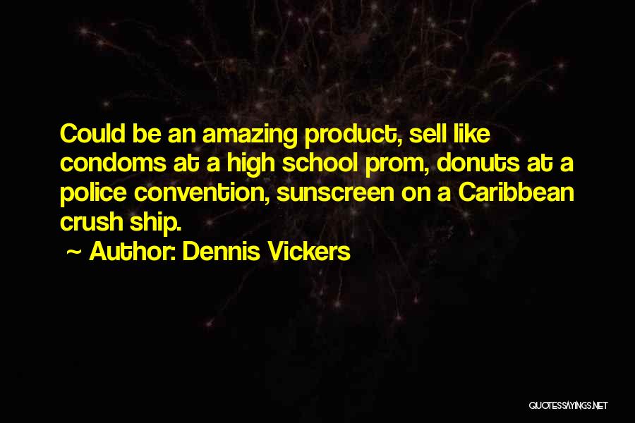Dennis Vickers Quotes: Could Be An Amazing Product, Sell Like Condoms At A High School Prom, Donuts At A Police Convention, Sunscreen On