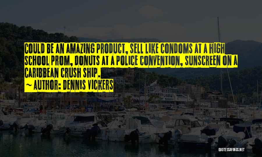 Dennis Vickers Quotes: Could Be An Amazing Product, Sell Like Condoms At A High School Prom, Donuts At A Police Convention, Sunscreen On