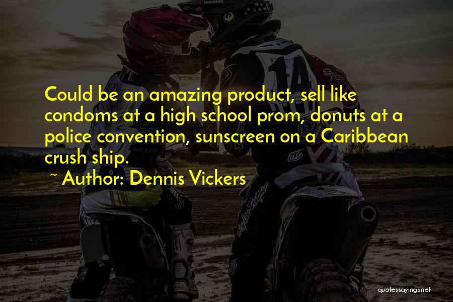 Dennis Vickers Quotes: Could Be An Amazing Product, Sell Like Condoms At A High School Prom, Donuts At A Police Convention, Sunscreen On