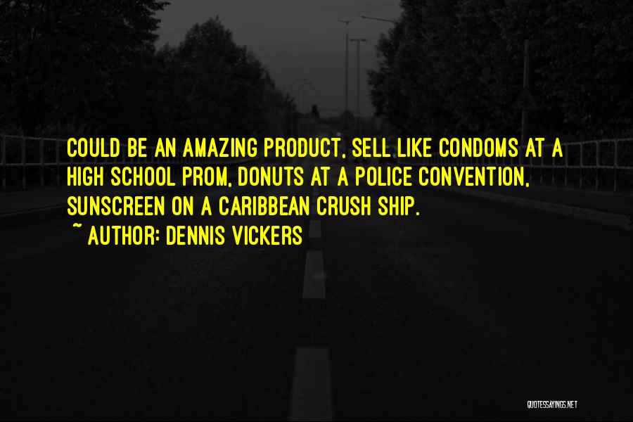 Dennis Vickers Quotes: Could Be An Amazing Product, Sell Like Condoms At A High School Prom, Donuts At A Police Convention, Sunscreen On