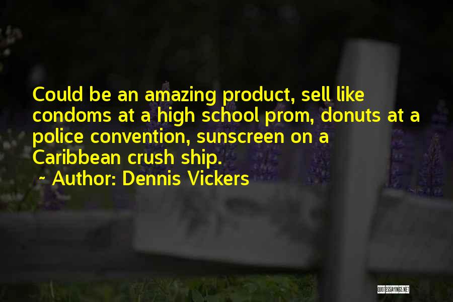 Dennis Vickers Quotes: Could Be An Amazing Product, Sell Like Condoms At A High School Prom, Donuts At A Police Convention, Sunscreen On