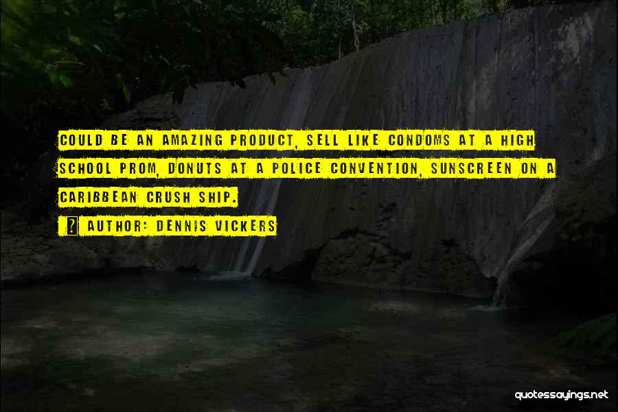 Dennis Vickers Quotes: Could Be An Amazing Product, Sell Like Condoms At A High School Prom, Donuts At A Police Convention, Sunscreen On