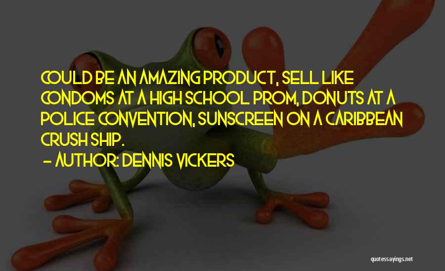 Dennis Vickers Quotes: Could Be An Amazing Product, Sell Like Condoms At A High School Prom, Donuts At A Police Convention, Sunscreen On