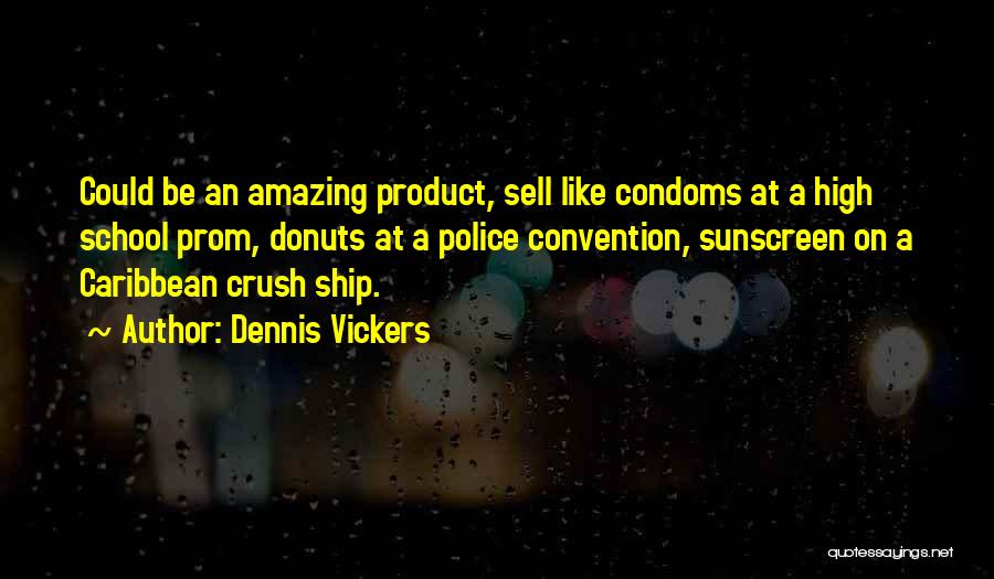 Dennis Vickers Quotes: Could Be An Amazing Product, Sell Like Condoms At A High School Prom, Donuts At A Police Convention, Sunscreen On