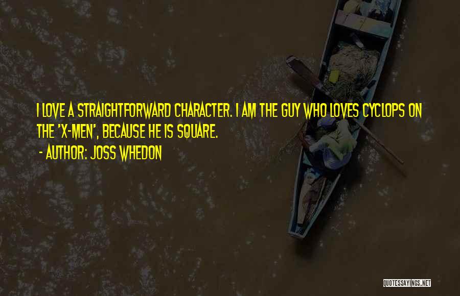 Joss Whedon Quotes: I Love A Straightforward Character. I Am The Guy Who Loves Cyclops On The 'x-men', Because He Is Square.