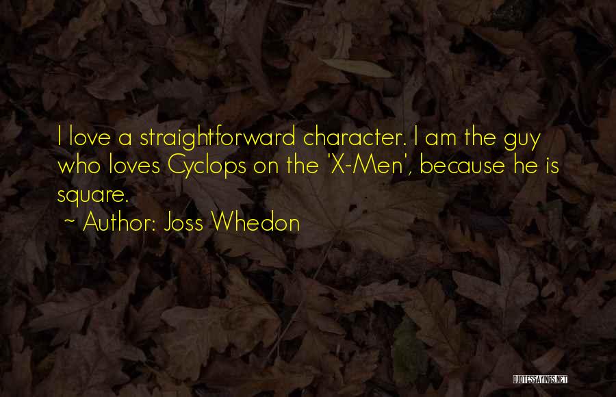 Joss Whedon Quotes: I Love A Straightforward Character. I Am The Guy Who Loves Cyclops On The 'x-men', Because He Is Square.