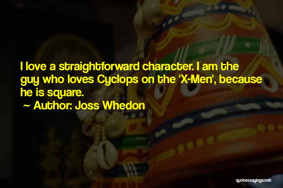 Joss Whedon Quotes: I Love A Straightforward Character. I Am The Guy Who Loves Cyclops On The 'x-men', Because He Is Square.