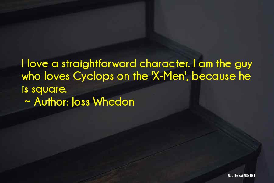 Joss Whedon Quotes: I Love A Straightforward Character. I Am The Guy Who Loves Cyclops On The 'x-men', Because He Is Square.