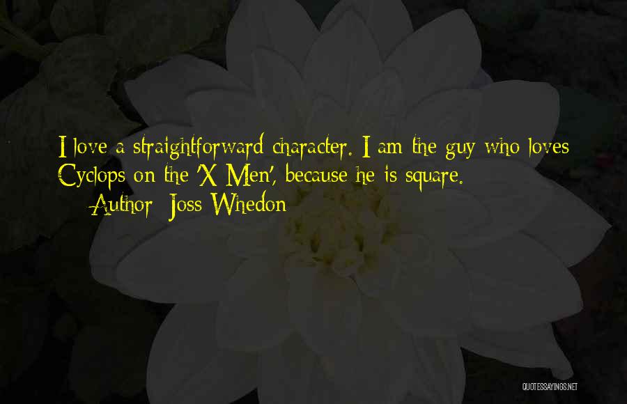 Joss Whedon Quotes: I Love A Straightforward Character. I Am The Guy Who Loves Cyclops On The 'x-men', Because He Is Square.