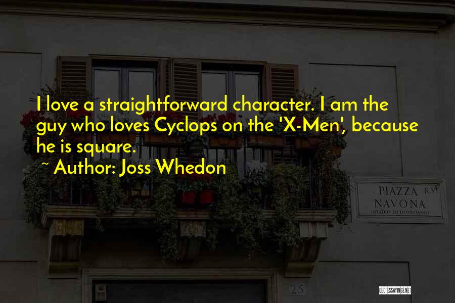 Joss Whedon Quotes: I Love A Straightforward Character. I Am The Guy Who Loves Cyclops On The 'x-men', Because He Is Square.