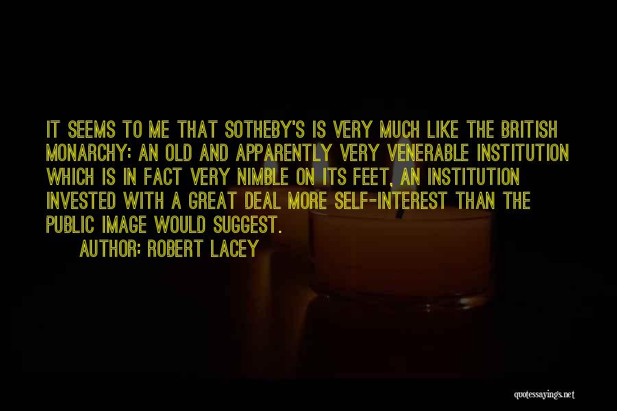 Robert Lacey Quotes: It Seems To Me That Sotheby's Is Very Much Like The British Monarchy: An Old And Apparently Very Venerable Institution