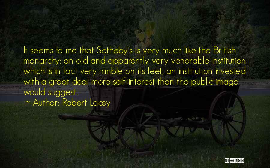 Robert Lacey Quotes: It Seems To Me That Sotheby's Is Very Much Like The British Monarchy: An Old And Apparently Very Venerable Institution