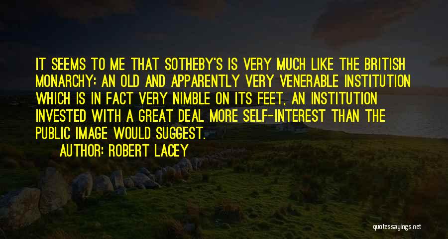 Robert Lacey Quotes: It Seems To Me That Sotheby's Is Very Much Like The British Monarchy: An Old And Apparently Very Venerable Institution