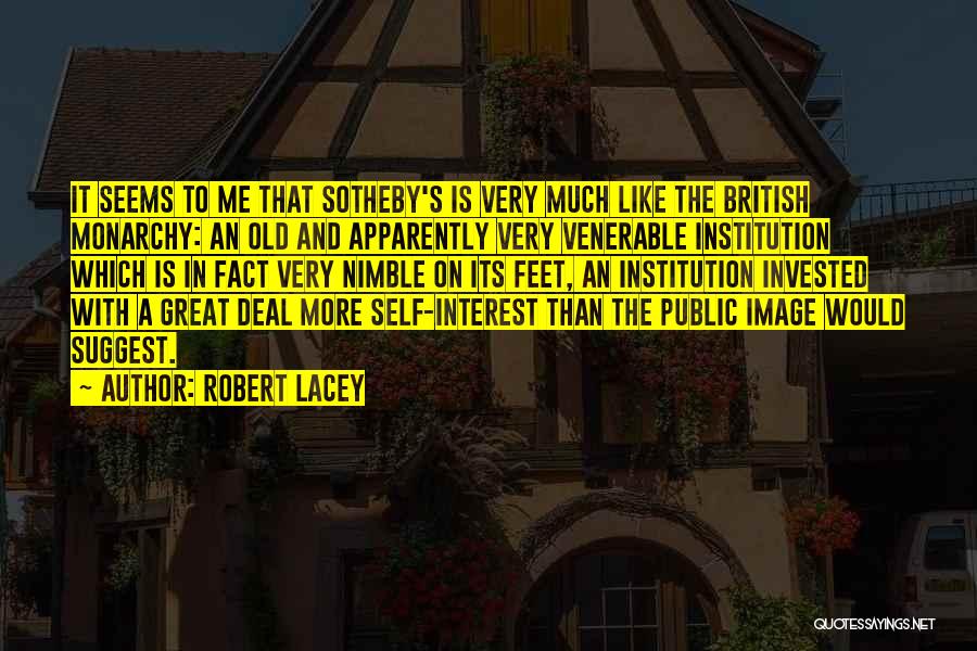 Robert Lacey Quotes: It Seems To Me That Sotheby's Is Very Much Like The British Monarchy: An Old And Apparently Very Venerable Institution