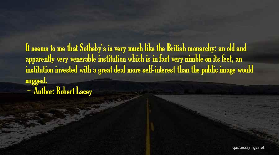 Robert Lacey Quotes: It Seems To Me That Sotheby's Is Very Much Like The British Monarchy: An Old And Apparently Very Venerable Institution