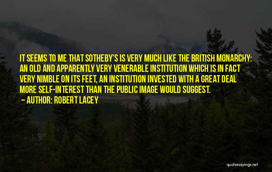 Robert Lacey Quotes: It Seems To Me That Sotheby's Is Very Much Like The British Monarchy: An Old And Apparently Very Venerable Institution