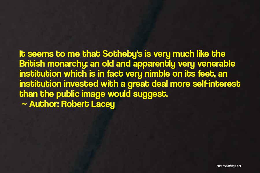 Robert Lacey Quotes: It Seems To Me That Sotheby's Is Very Much Like The British Monarchy: An Old And Apparently Very Venerable Institution