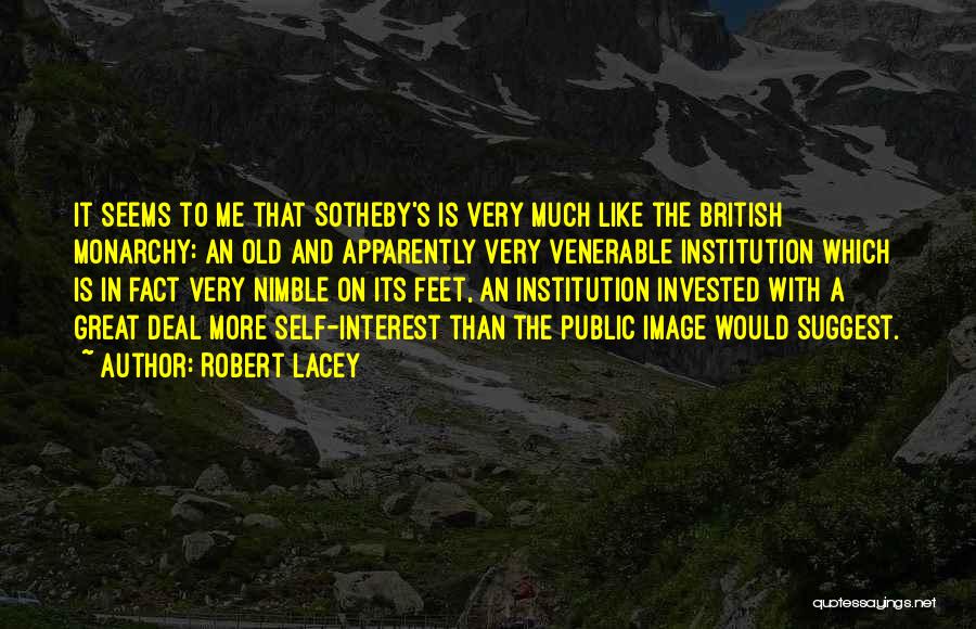 Robert Lacey Quotes: It Seems To Me That Sotheby's Is Very Much Like The British Monarchy: An Old And Apparently Very Venerable Institution