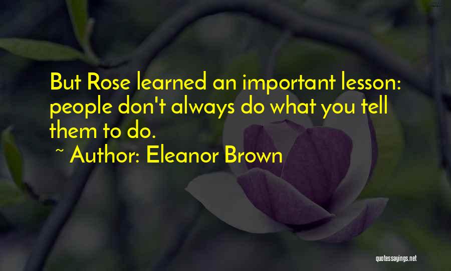Eleanor Brown Quotes: But Rose Learned An Important Lesson: People Don't Always Do What You Tell Them To Do.