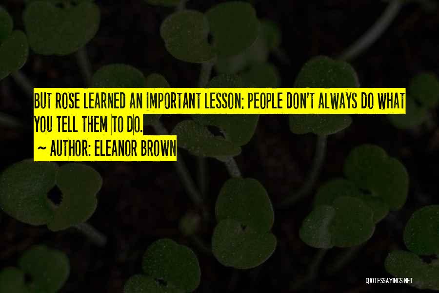 Eleanor Brown Quotes: But Rose Learned An Important Lesson: People Don't Always Do What You Tell Them To Do.